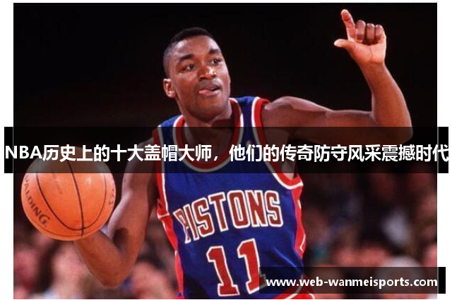 NBA历史上的十大盖帽大师，他们的传奇防守风采震撼时代