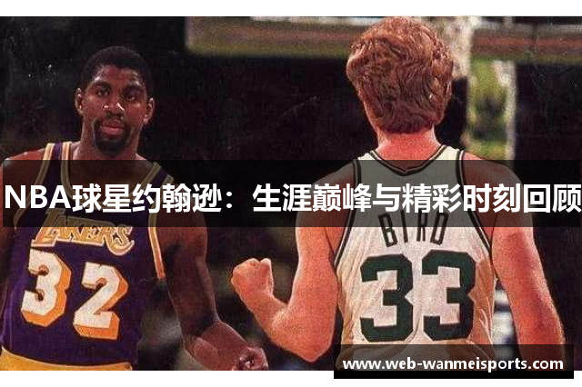 NBA球星约翰逊：生涯巅峰与精彩时刻回顾