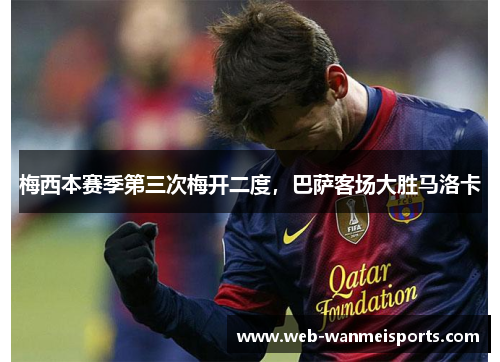 梅西本赛季第三次梅开二度，巴萨客场大胜马洛卡