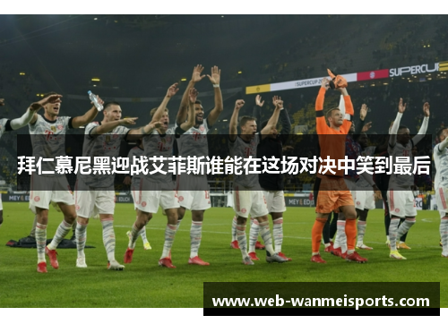 拜仁慕尼黑迎战艾菲斯谁能在这场对决中笑到最后